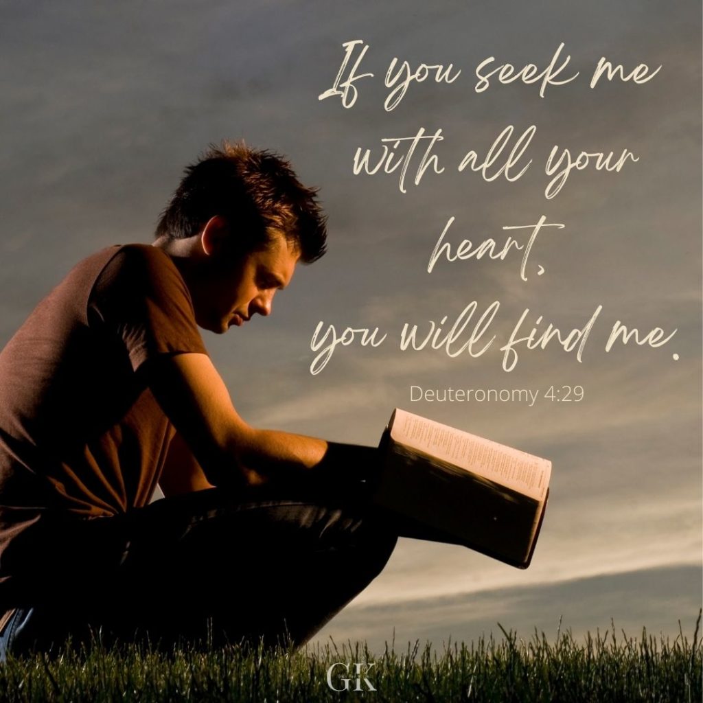 If you seek me with all your heart, you will find me. Deuteronomy 4:29