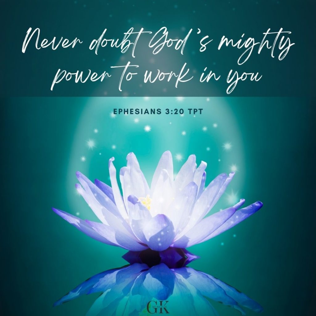 Never doubt God's mighty power to work in you Ephesians 3:20